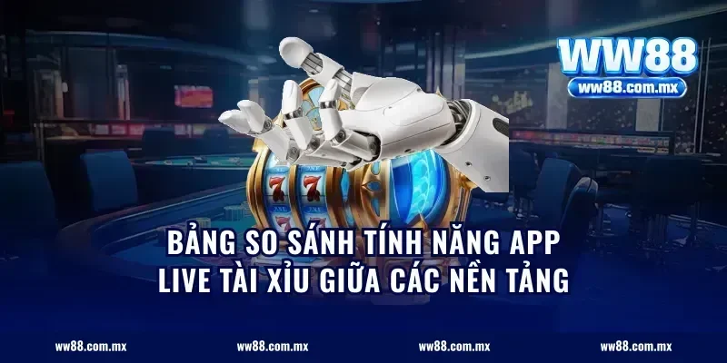 Bảng so sánh tính năng app live tài xỉu giữa các nền tảng