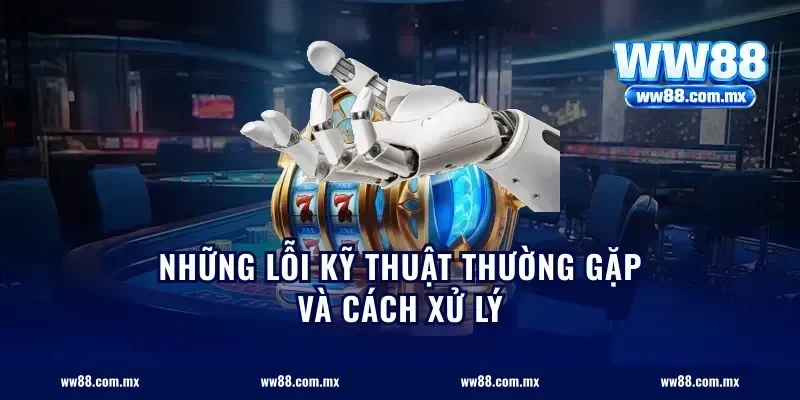 Những lỗi kỹ thuật thường gặp và cách xử lý