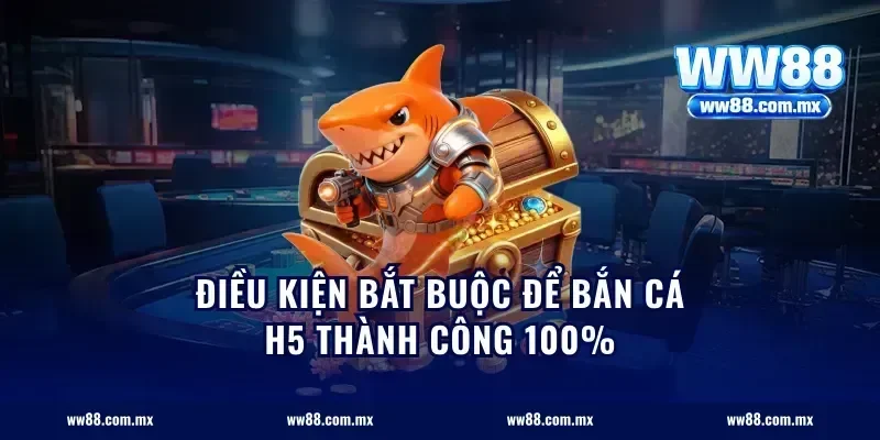 Điều kiện bắt buộc để bắn cá H5 thành công 100%