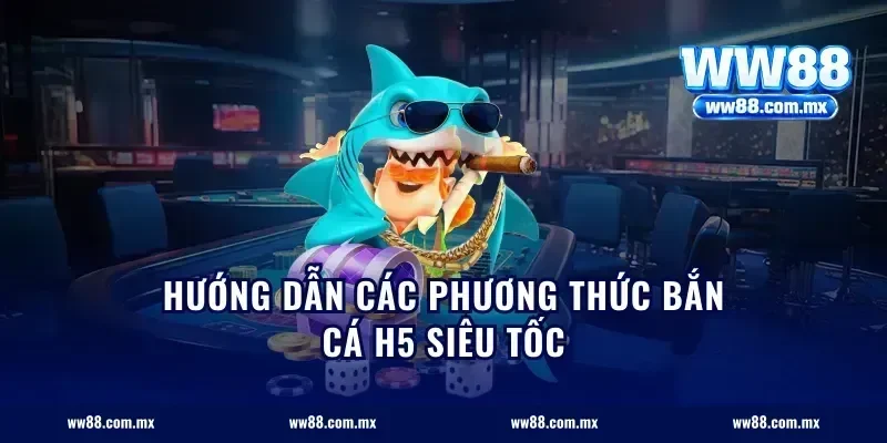 Hướng dẫn các phương thức bắn cá H5 siêu tốc