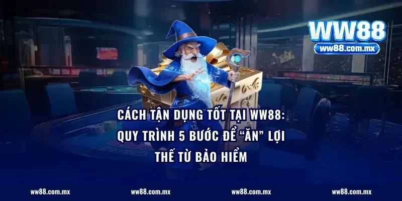 Cách tận dụng tốt tại ww88: Quy trình 5 bước để “ăn” lợi thế từ bảo hiểm