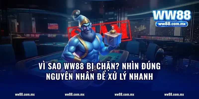 Vì sao ww88 bị chặn? Nhìn đúng nguyên nhân để xử lý nhanh