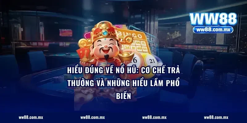 Hiểu đúng về nổ hũ: Cơ chế trả thưởng và những hiểu lầm phổ biến