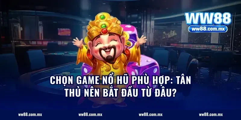 Chọn game nổ hũ phù hợp: Tân thủ nên bắt đầu từ đâu?