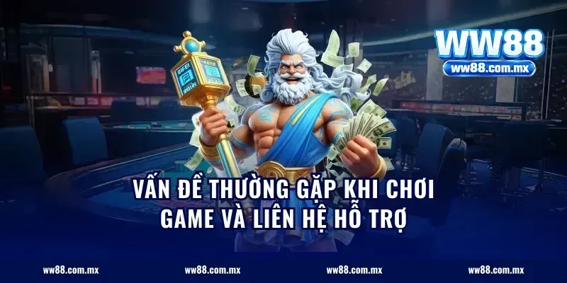 Vấn đề thường gặp khi chơi game và liên hệ hỗ trợ