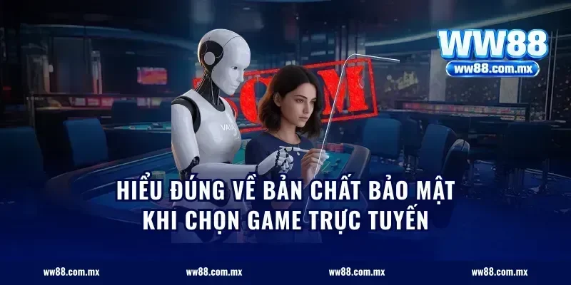 Hiểu đúng về bản chất bảo mật khi chọn game trực tuyến