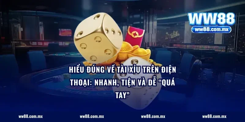 Hiểu đúng về tài xỉu trên điện thoại: nhanh, tiện và dễ “quá tay”