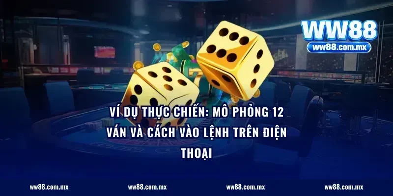 Ví dụ thực chiến: mô phỏng 12 ván và cách vào lệnh trên điện thoại