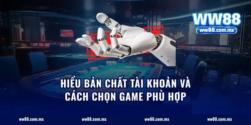 Hiểu bản chất tài khoản và cách chọn game phù hợp