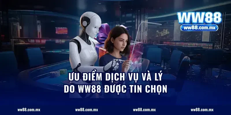Ưu điểm dịch vụ và lý do WW88 được tin chọn