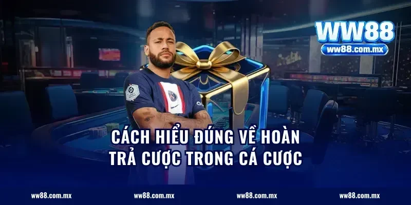 Cách hiểu đúng về hoàn trả cược trong cá cược