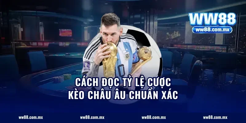 Cách đọc tỷ lệ cược kèo châu Âu chuẩn xác