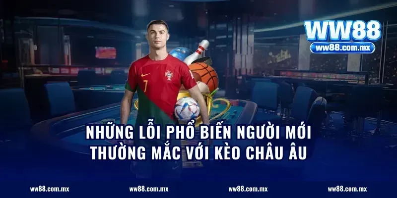 Những lỗi phổ biến người mới thường mắc với kèo châu Âu