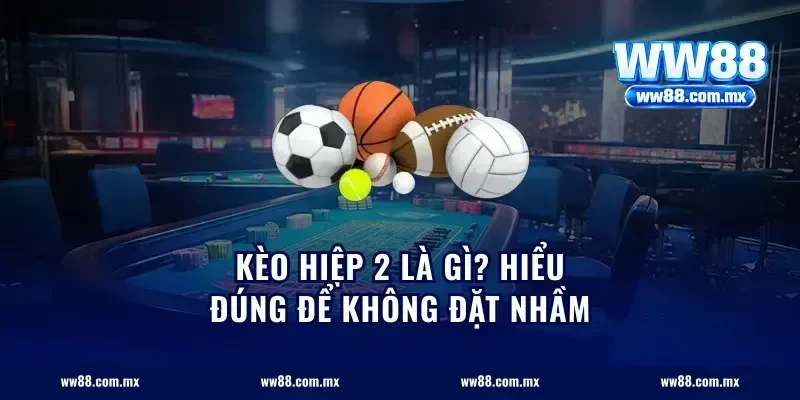 Kèo hiệp 2 là gì? Hiểu đúng để không đặt nhầm