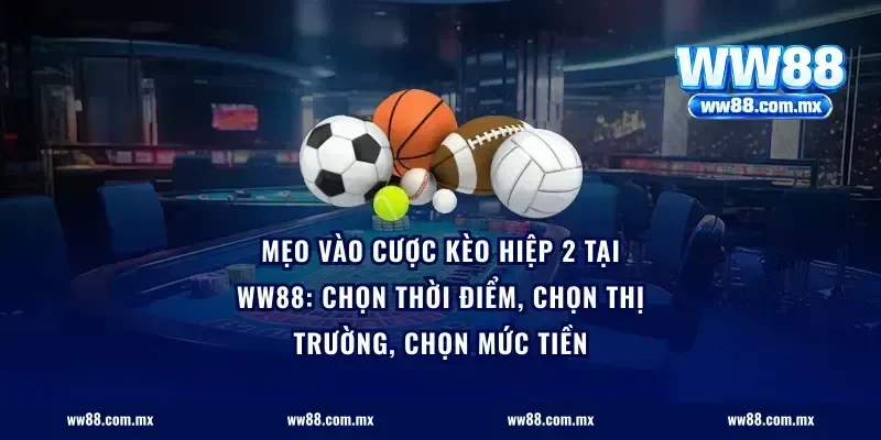 Mẹo vào cược kèo hiệp 2 tại ww88: chọn thời điểm, chọn thị trường, chọn mức tiền