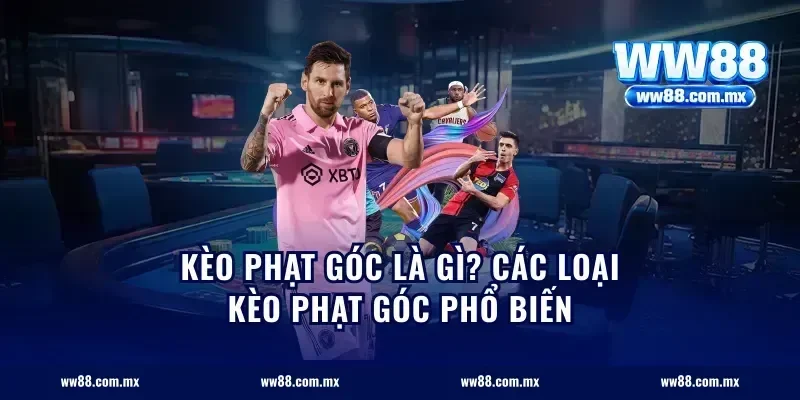 Kèo phạt góc là gì? Các loại kèo phạt góc phổ biến