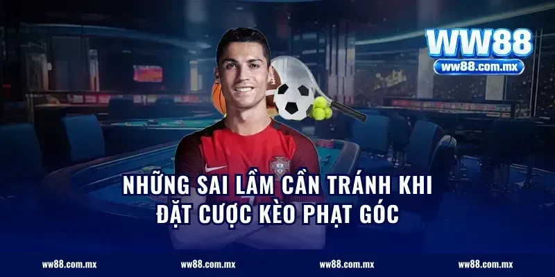 Những sai lầm cần tránh khi đặt cược kèo phạt góc