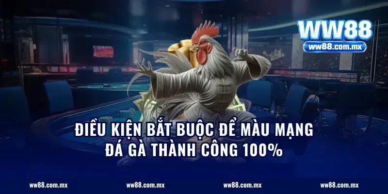 Điều kiện bắt buộc để màu mạng đá gà thành công 100%