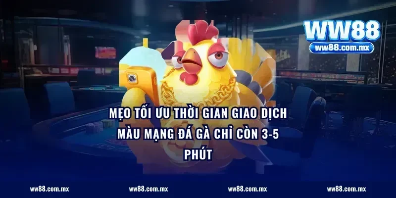 Mẹo tối ưu thời gian giao dịch màu mạng đá gà chỉ còn 3-5 phút