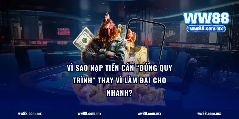 Vì sao nạp tiền cần “đúng quy trình” thay vì làm đại cho nhanh?