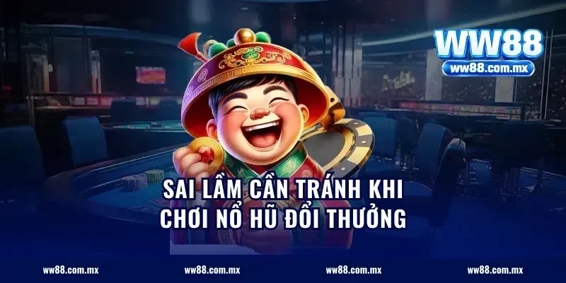 Sai lầm cần tránh khi chơi nổ hũ đổi thưởng
