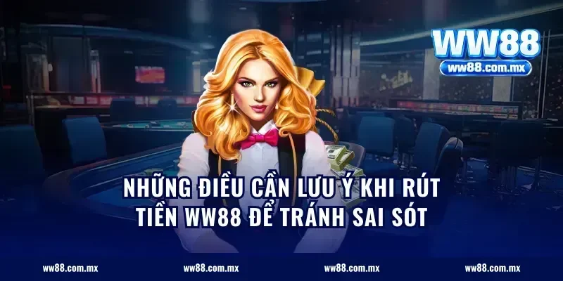 Những điều cần lưu ý khi rút tiền ww88 để tránh sai sót