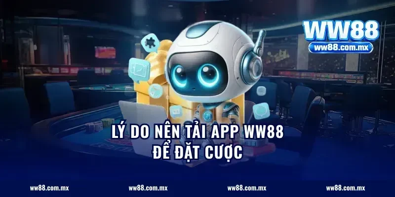 Lý do nên tải app ww88 để đặt cược