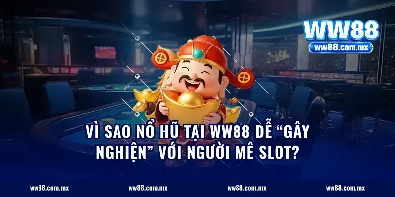 Vì sao nổ hũ tại ww88 dễ “gây nghiện” với người mê slot?