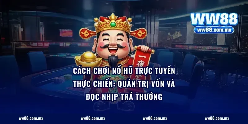 Cách chơi nổ hũ trực tuyến thực chiến: quản trị vốn và đọc nhịp trả thưởng
