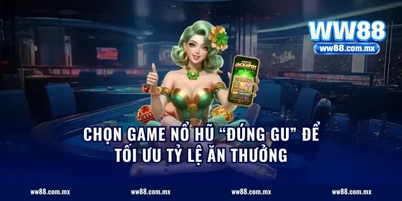 Chọn game nổ hũ “đúng gu” để tối ưu tỷ lệ ăn thưởng