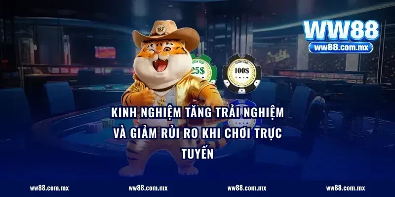 Kinh nghiệm tăng trải nghiệm và giảm rủi ro khi chơi trực tuyến