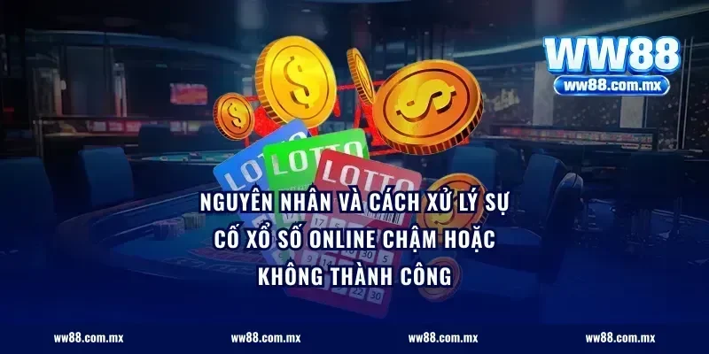 Nguyên nhân và cách xử lý sự cố xổ số online chậm hoặc không thành công